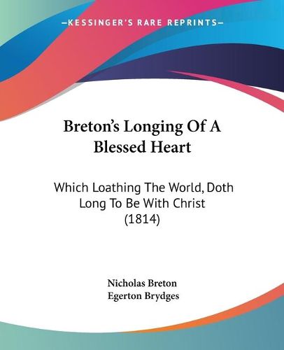 Cover image for Breton's Longing Of A Blessed Heart: Which Loathing The World, Doth Long To Be With Christ (1814)