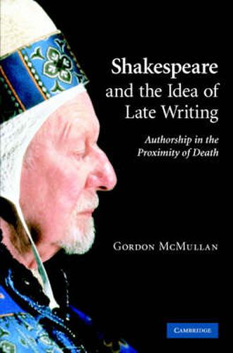 Cover image for Shakespeare and the Idea of Late Writing: Authorship in the Proximity of Death