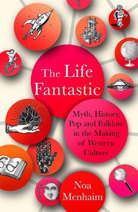 Cover image for The Life Fantastic: Myth, History, Pop and Folklore in the Making of Western Culture