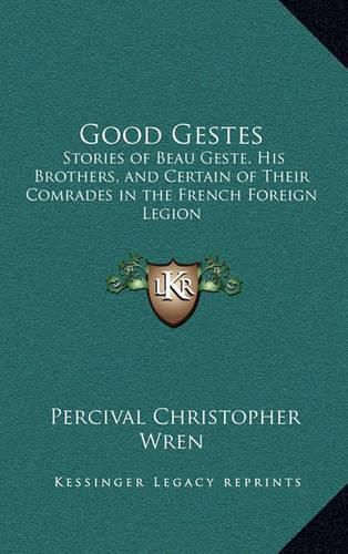 Good Gestes: Stories of Beau Geste, His Brothers, and Certain of Their Comrades in the French Foreign Legion