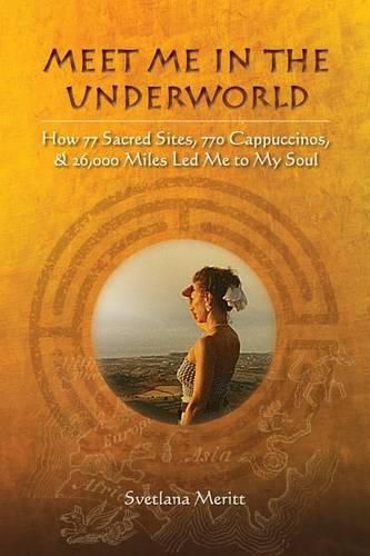 Cover image for Meet Me in the Underworld: How 77 Sacred Sites, 770 Cappuccinos, and 26,000 Miles Led Me to My Soul
