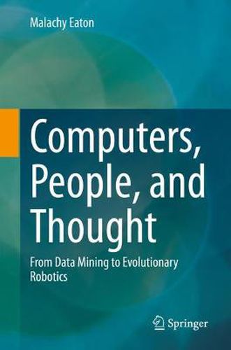 Cover image for Computers, People, and Thought: From Data Mining to Evolutionary Robotics
