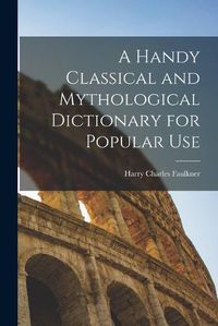 Cover image for A Handy Classical and Mythological Dictionary for Popular Use