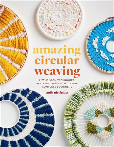 Cover image for Amazing Circular Weaving: Little Loom Techniques, Patterns, and Projects for Complete Beginners