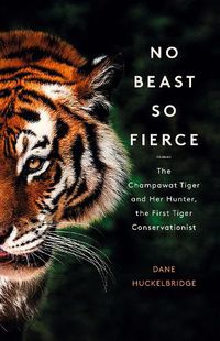 Cover image for No Beast So Fierce: The Champawat Tiger and Her Hunter, the First Tiger Conservationist