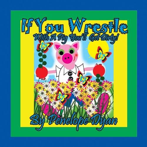 Cover image for If You Wrestle With A Pig . . . You'll Get Dirty!
