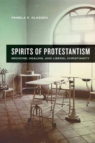 Cover image for Spirits of Protestantism: Medicine, Healing, and Liberal Christianity