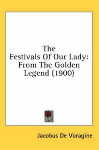 Cover image for The Festivals of Our Lady: From the Golden Legend (1900)