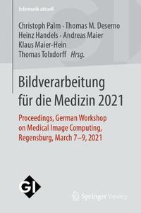Cover image for Bildverarbeitung fur die Medizin 2021: Proceedings, German Workshop on Medical Image Computing, Regensburg, March 7-9, 2021