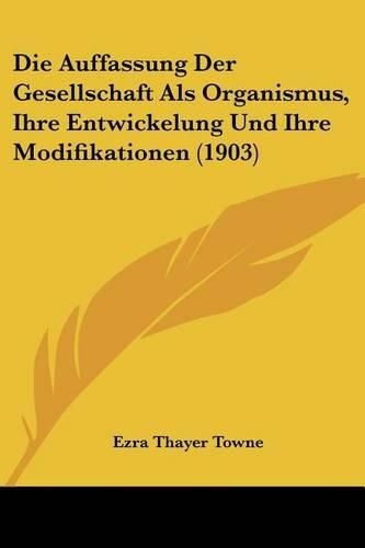 Cover image for Die Auffassung Der Gesellschaft ALS Organismus, Ihre Entwickelung Und Ihre Modifikationen (1903)