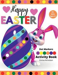 Cover image for Happy Easter Dot Markers Activity Book for Girls Ages 2+