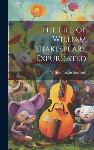 Cover image for The Life of William Shakespeare Expurgated