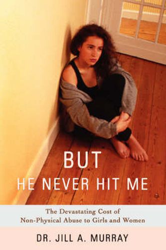 Cover image for But He Never Hit Me: The Devastating Cost of Non-Physical Abuse to Girls and Women