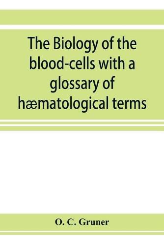 Cover image for The biology of the blood-cells with a glossary of haematological terms: for the use of practitioners of medicine