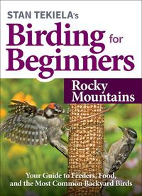 Cover image for Stan Tekiela's Birding for Beginners: Rocky Mountains: Your Guide to Feeders, Food, and the Most Common Backyard Birds