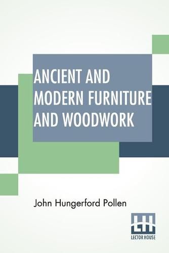 Ancient And Modern Furniture And Woodwork: Edited By William Maskell