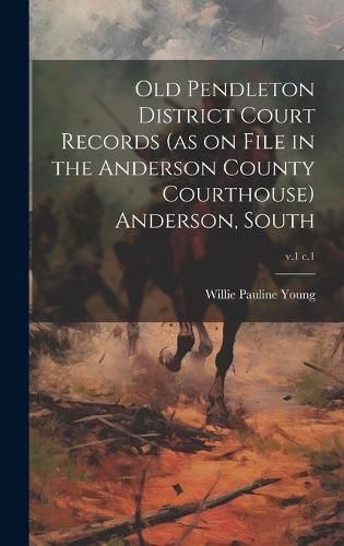 Old Pendleton District Court Records (as on File in the Anderson County Courthouse) Anderson, South; v.1 c.1