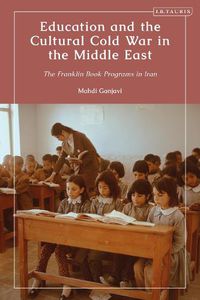 Cover image for Education and the Cultural Cold War in the Middle East: The Franklin Book Programs in Iran