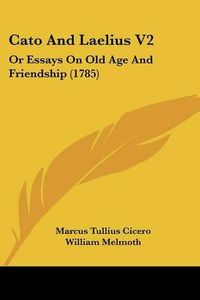 Cover image for Cato and Laelius V2: Or Essays on Old Age and Friendship (1785)