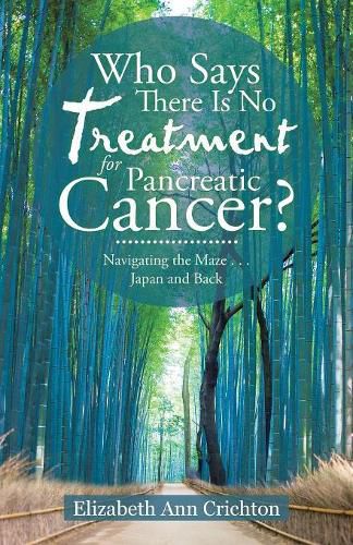 Cover image for Who Says There Is No Treatment for Pancreatic Cancer?: Navigating the Maze . . . Japan and Back