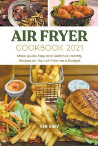 Cover image for Air Fryer Cookbook 2021: Make Quick, Easy and Delicious Healthy Recipes on Your Air Fryer on a Budget