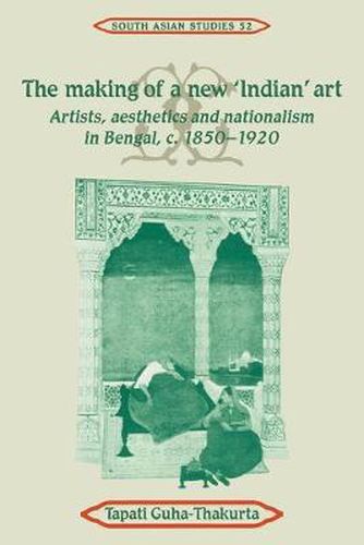 Cover image for The Making of a New 'Indian' Art: Artists, Aesthetics and Nationalism in Bengal, c.1850-1920