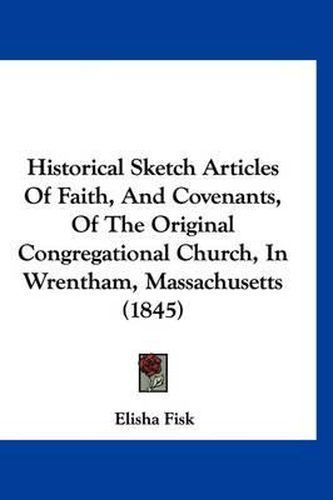 Cover image for Historical Sketch Articles of Faith, and Covenants, of the Original Congregational Church, in Wrentham, Massachusetts (1845)