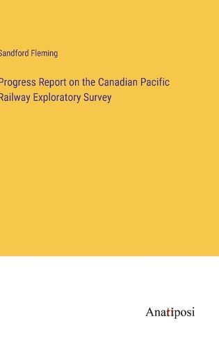 Cover image for Progress Report on the Canadian Pacific Railway Exploratory Survey