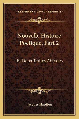 Cover image for Nouvelle Histoire Poetique, Part 2: Et Deux Traites Abreges: L'Un de La Poesie, L'Autre de L'Eloquence (1751)