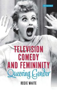 Cover image for Television Comedy and Femininity: Queering Gender