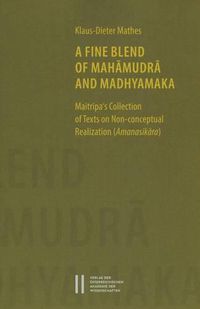 Cover image for A Fine Blend of Mahamudra and Madhyamaka: Maitripa's Collection of Texts on Non-Conceptual Realization (Amanasikara)
