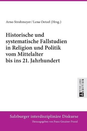 Cover image for Historische Und Systematische Fallstudien in Religion Und Politik Vom Mittelalter Bis Ins 21. Jahrhundert