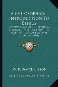 Cover image for A Philosophical Introduction to Ethics: An Advocacy of the Spiritual Principle in Ethics from the Point of View of Personal Idealism (1904)