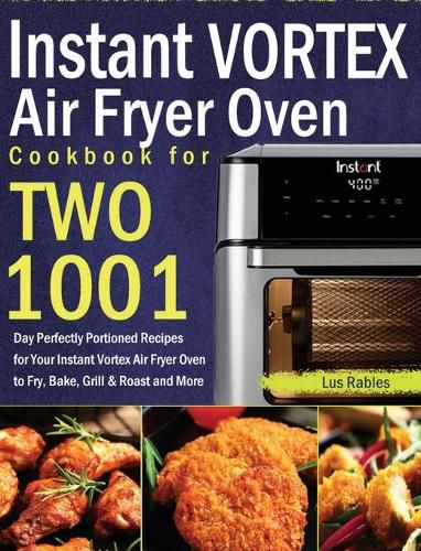 Cover image for Instant Vortex Air Fryer Oven Cookbook for Two: 1001-Day Perfectly Portioned Recipes for Your Instant Vortex Air Fryer Oven to Fry, Bake, Grill & Roast and More