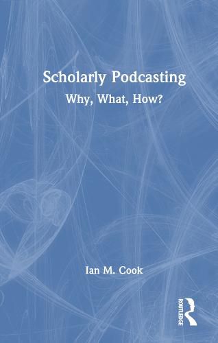 Scholarly Podcasting: Why, What, How