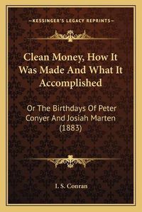 Cover image for Clean Money, How It Was Made and What It Accomplished: Or the Birthdays of Peter Conyer and Josiah Marten (1883)