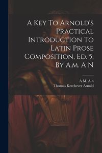 Cover image for A Key To Arnold's Practical Introduction To Latin Prose Composition, Ed. 5, By A.m. A N