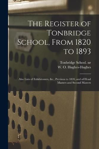 Cover image for The Register of Tonbridge School, From 1820 to 1893: Also Lists of Exhibitoners, &c., Previous to 1820, and of Head Masters and Second Masters