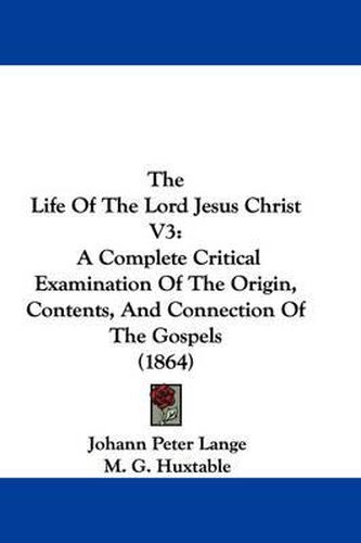 The Life Of The Lord Jesus Christ V3: A Complete Critical Examination Of The Origin, Contents, And Connection Of The Gospels (1864)