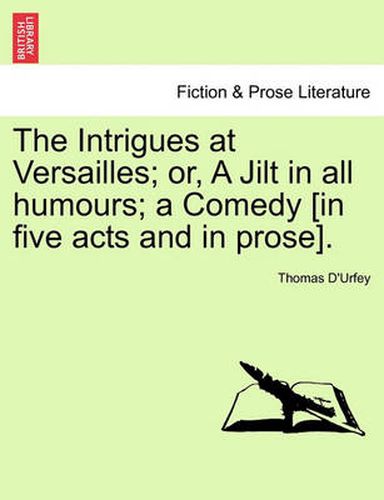 The Intrigues at Versailles; Or, a Jilt in All Humours; A Comedy [In Five Acts and in Prose].