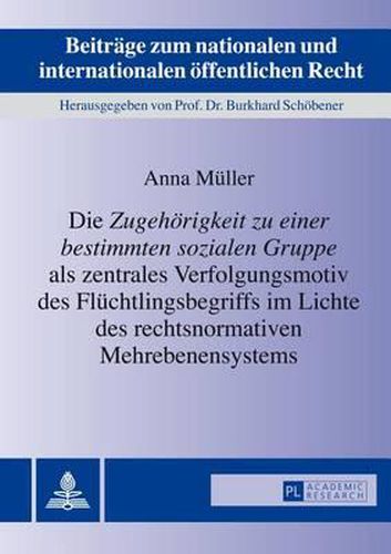 Die Zugehoerigkeit Zu Einer Bestimmten Sozialen Gruppe  ALS Zentrales Verfolgungsmotiv Des Fluechtlingsbegriffs Im Lichte Des Rechtsnormativen Mehrebenensystems