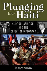 Cover image for Plunging into Haiti: Clinton, Aristide, and the Defeat of Diplomacy