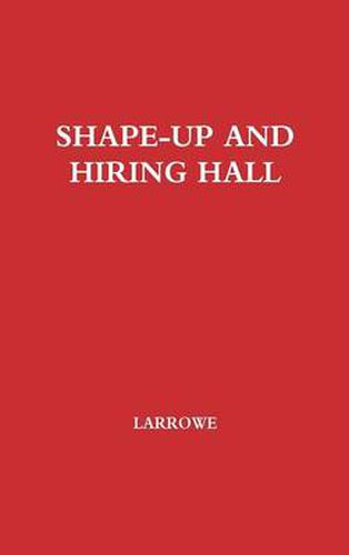 Cover image for Shape-Up and Hiring Hall: A Comparison of Hiring Methods and Labor Relations on the New York and Seattle Waterfronts