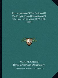 Cover image for Recomputation of the Position of the Ecliptic from Observations of the Sun, in the Years, 1877-1886 (1889)