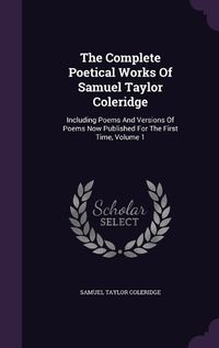 Cover image for The Complete Poetical Works of Samuel Taylor Coleridge: Including Poems and Versions of Poems Now Published for the First Time, Volume 1