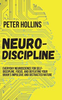 Cover image for Neuro-Discipline: Everyday Neuroscience for Self-Discipline, Focus, and Defeating Your Brain's Impulsive and Distracted Nature