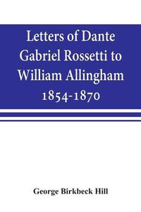 Cover image for Letters of Dante Gabriel Rossetti to William Allingham, 1854-1870