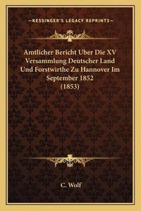 Cover image for Amtlicher Bericht Uber Die XV Versammlung Deutscher Land Und Forstwirthe Zu Hannover Im September 1852 (1853)