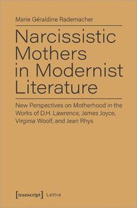 Cover image for Narcissistic Mothers in Modernist Literature - New Perspectives on Motherhood in the Works of D.H. Lawrence, James Joyce, Virginia Woolf, and Jean Rh