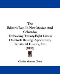 Cover image for The Editor's Run in New Mexico and Colorado: Embracing Twenty-Eight Letters on Stock Raising, Agriculture, Territorial History, Etc. (1882)